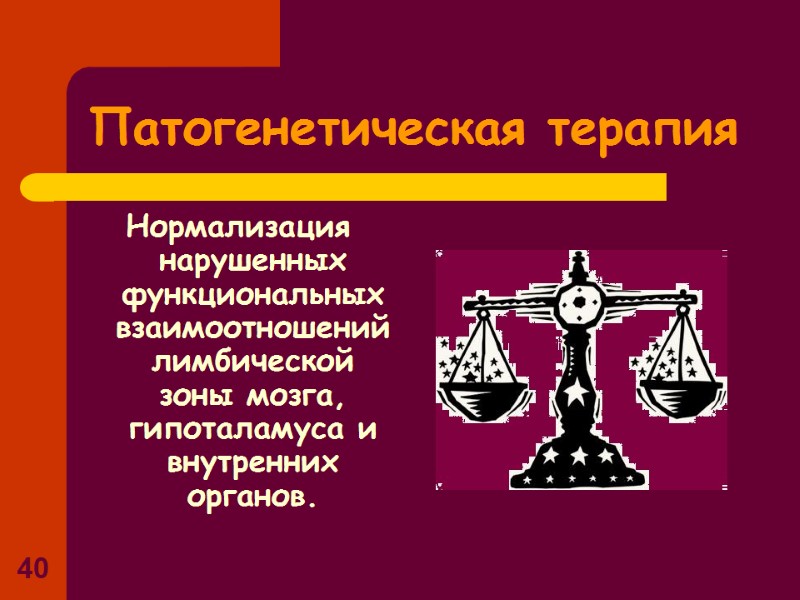 40 Патогенетическая терапия Нормализация нарушенных функциональных взаимоотношений лимбической зоны мозга, гипоталамуса и внутренних 40 Патогенетическая терапия Нормализация нарушенных функциональных взаимоотношений лимбической зоны мозга, гипоталамуса и внутренних